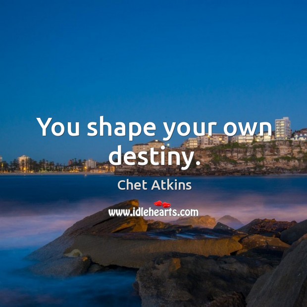 You shape your own destiny. Chet Atkins Picture Quote