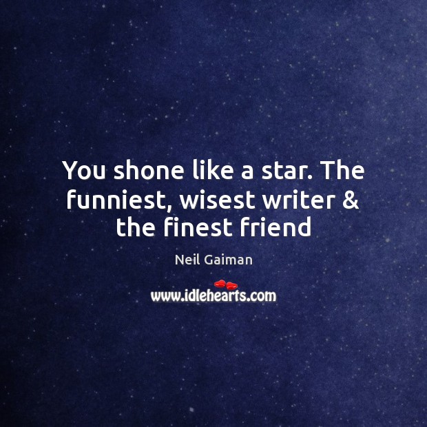 You shone like a star. The funniest, wisest writer & the finest friend Image