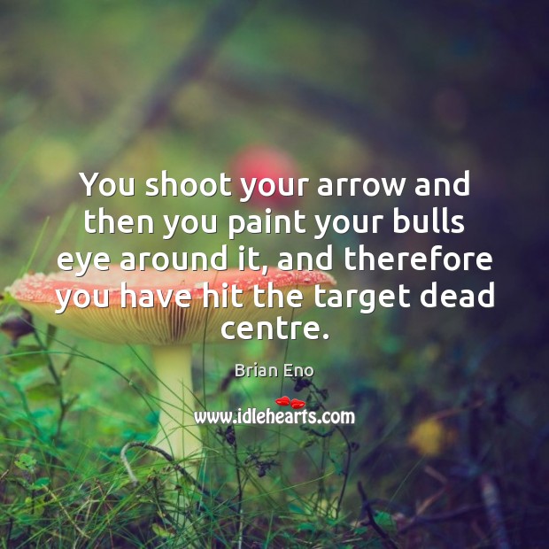 You shoot your arrow and then you paint your bulls eye around 