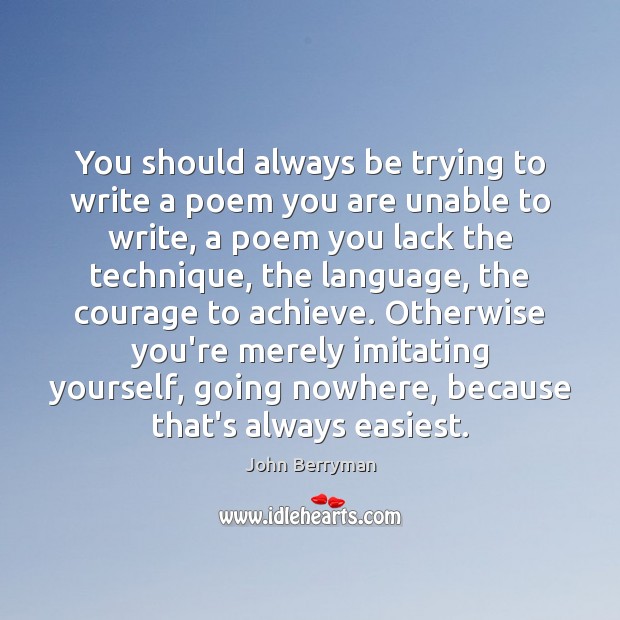 You should always be trying to write a poem you are unable John Berryman Picture Quote