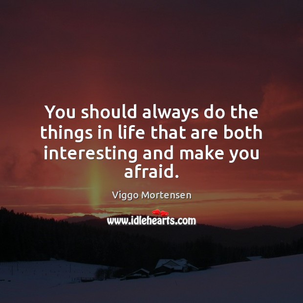 You should always do the things in life that are both interesting and make you afraid. Viggo Mortensen Picture Quote