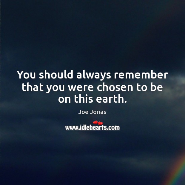 You should always remember that you were chosen to be on this earth. Joe Jonas Picture Quote