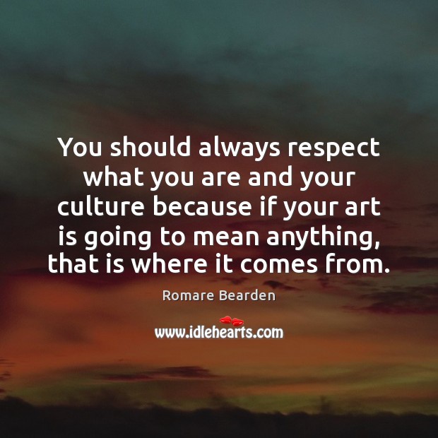You should always respect what you are and your culture because if Romare Bearden Picture Quote