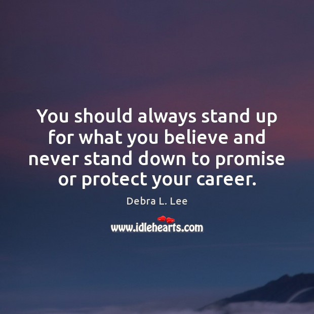 You should always stand up for what you believe and never stand Debra L. Lee Picture Quote
