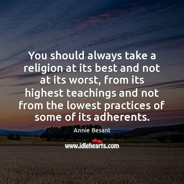 You should always take a religion at its best and not at Annie Besant Picture Quote