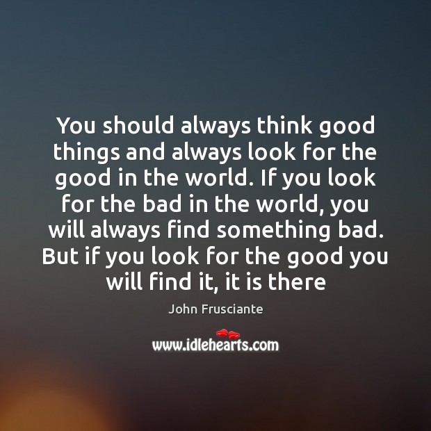 You should always think good things and always look for the good Image