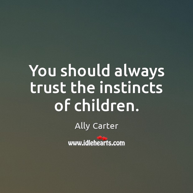 You should always trust the instincts of children. Ally Carter Picture Quote
