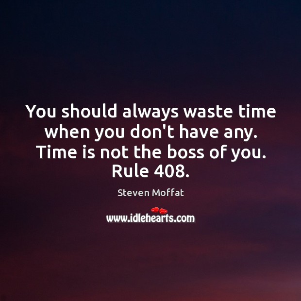 You should always waste time when you don’t have any. Time is Image