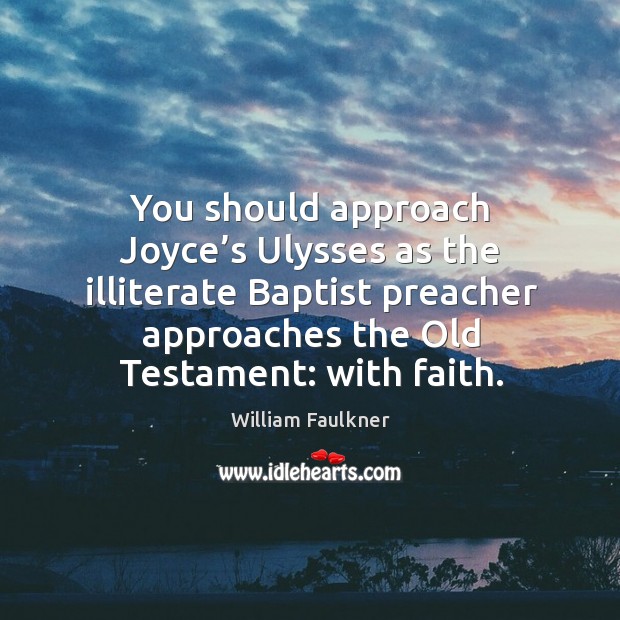 You should approach joyce’s ulysses as the illiterate baptist preacher approaches the old testament: with faith. William Faulkner Picture Quote