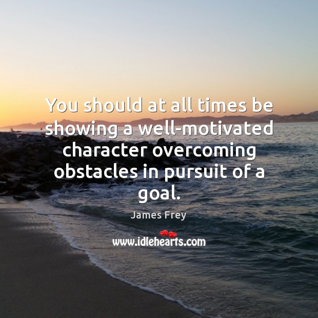You should at all times be showing a well-motivated character overcoming obstacles James Frey Picture Quote