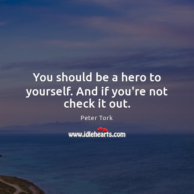 You should be a hero to yourself. And if you’re not check it out. Peter Tork Picture Quote