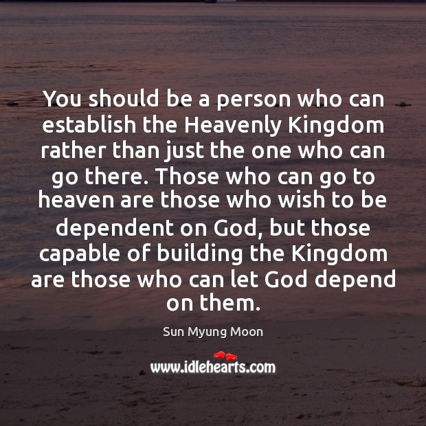 You should be a person who can establish the Heavenly Kingdom rather Sun Myung Moon Picture Quote
