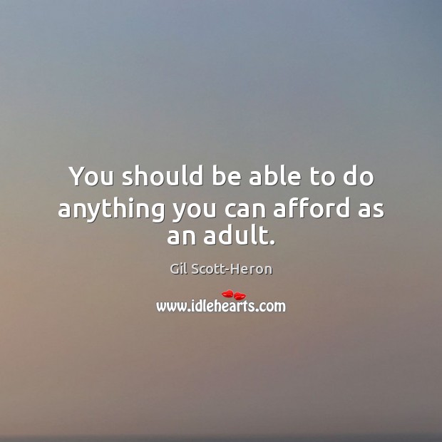 You should be able to do anything you can afford as an adult. Gil Scott-Heron Picture Quote