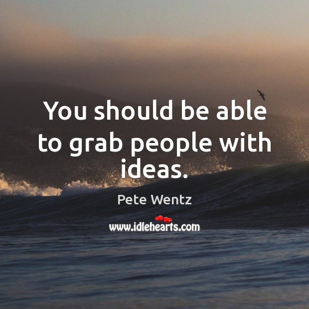 You should be able to grab people with ideas. Image