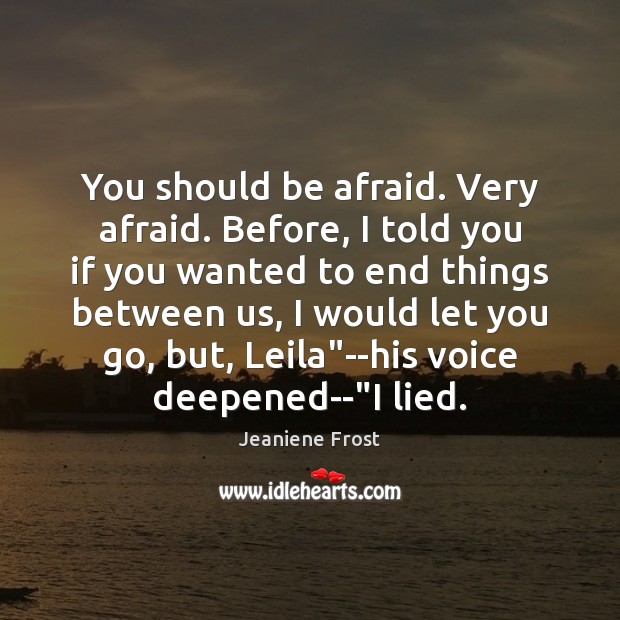You should be afraid. Very afraid. Before, I told you if you Jeaniene Frost Picture Quote