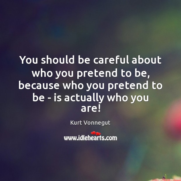 You should be careful about who you pretend to be, because who Pretend Quotes Image