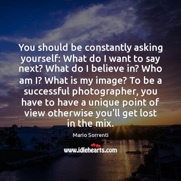 You should be constantly asking yourself: What do I want to say Mario Sorrenti Picture Quote