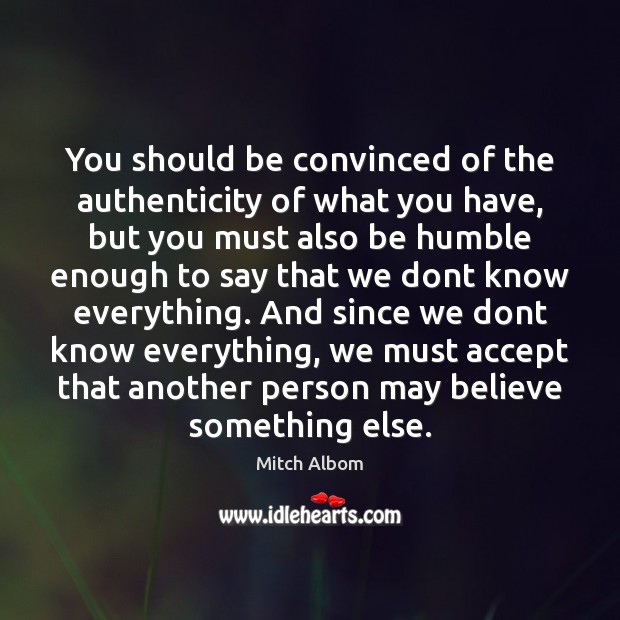 You should be convinced of the authenticity of what you have, but Mitch Albom Picture Quote
