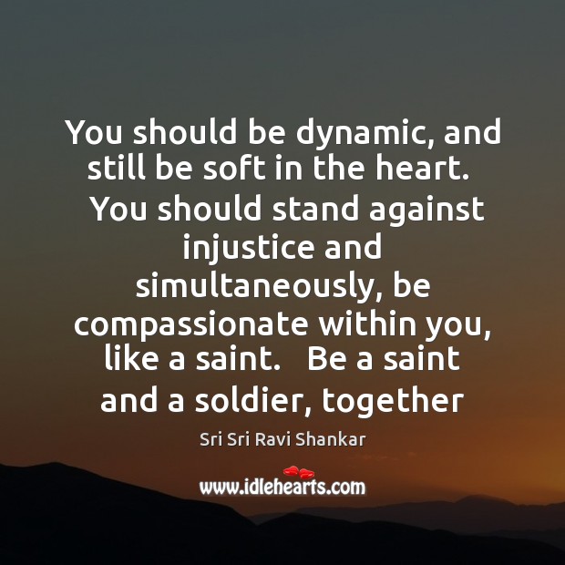 You should be dynamic, and still be soft in the heart.   You Sri Sri Ravi Shankar Picture Quote