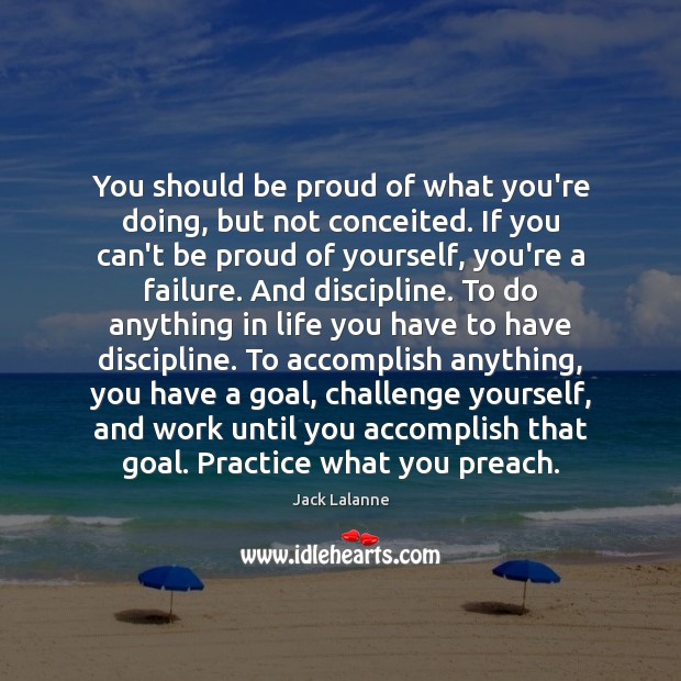 You should be proud of what you’re doing, but not conceited. If Jack Lalanne Picture Quote