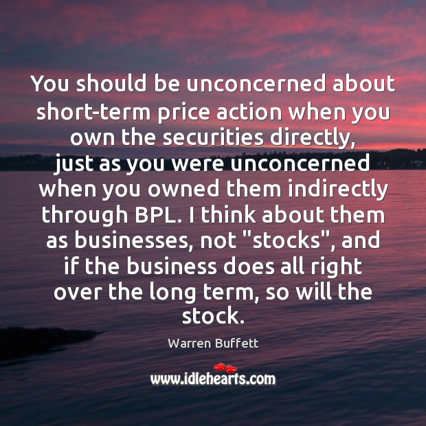 You should be unconcerned about short-term price action when you own the Warren Buffett Picture Quote