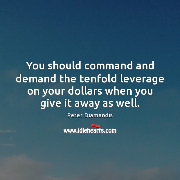 You should command and demand the tenfold leverage on your dollars when Peter Diamandis Picture Quote