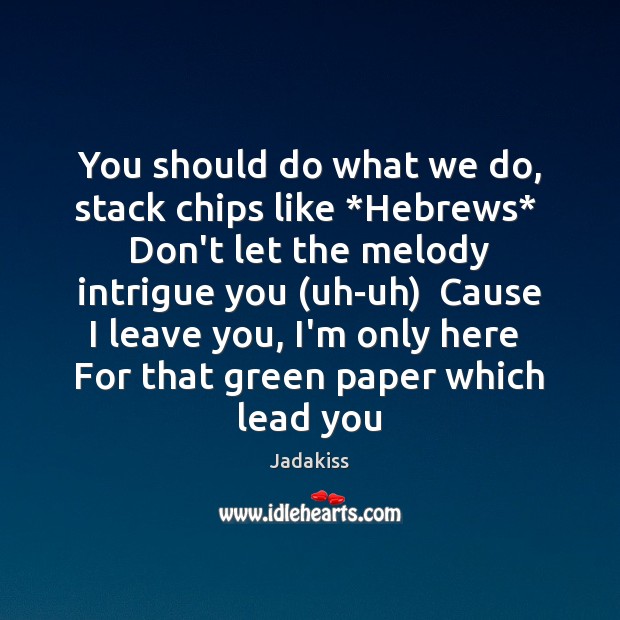 You should do what we do, stack chips like *Hebrews*  Don’t let Jadakiss Picture Quote