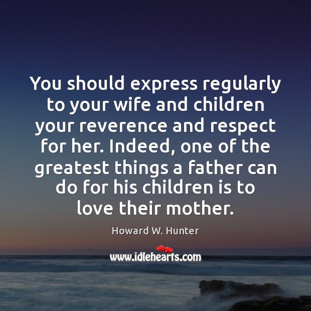 You should express regularly to your wife and children your reverence and Image