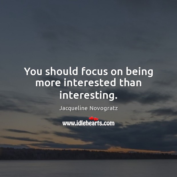 You should focus on being more interested than interesting. Jacqueline Novogratz Picture Quote
