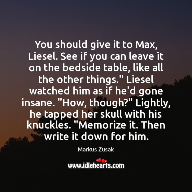 You should give it to Max, Liesel. See if you can leave Markus Zusak Picture Quote