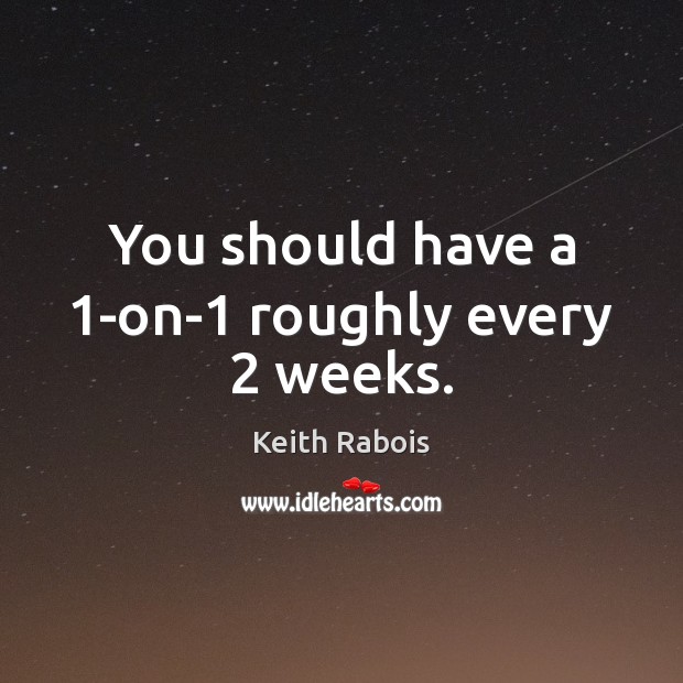 You should have a 1-on-1 roughly every 2 weeks. Keith Rabois Picture Quote