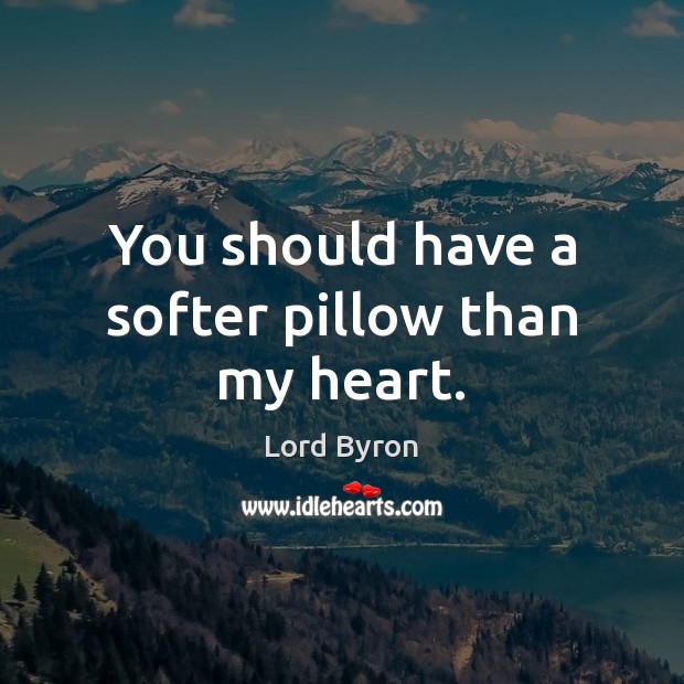 You should have a softer pillow than my heart. Lord Byron Picture Quote