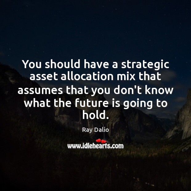 You should have a strategic asset allocation mix that assumes that you Ray Dalio Picture Quote