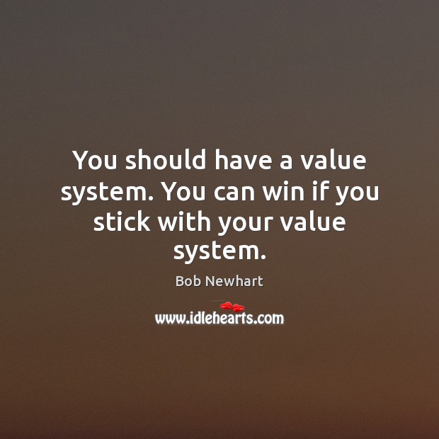 You should have a value system. You can win if you stick with your value system. Bob Newhart Picture Quote