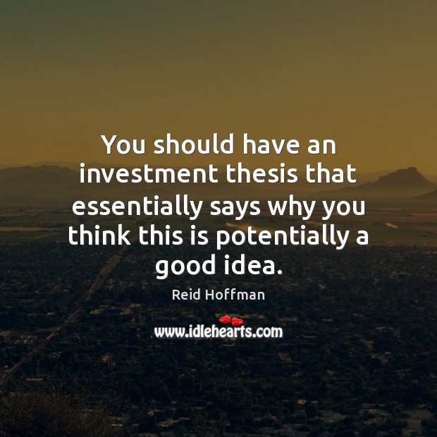 You should have an investment thesis that essentially says why you think Reid Hoffman Picture Quote