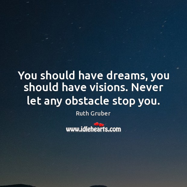 You should have dreams, you should have visions. Never let any obstacle stop you. Ruth Gruber Picture Quote