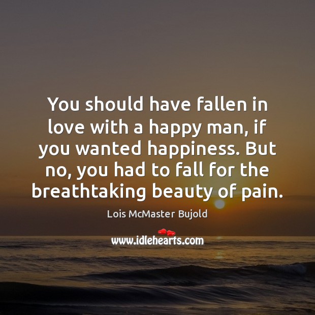 You should have fallen in love with a happy man, if you Lois McMaster Bujold Picture Quote