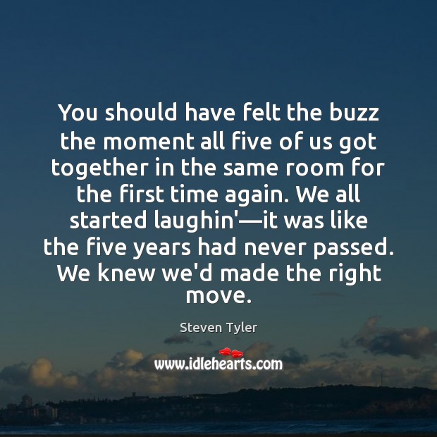 You should have felt the buzz the moment all five of us Steven Tyler Picture Quote