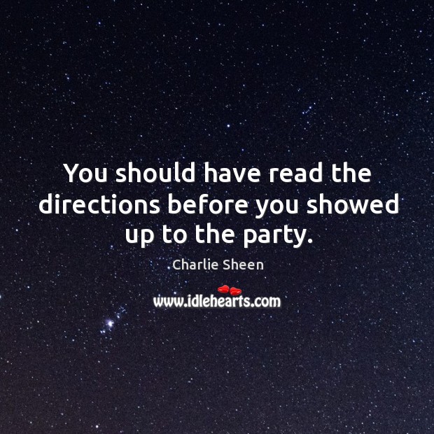 You should have read the directions before you showed up to the party. Charlie Sheen Picture Quote