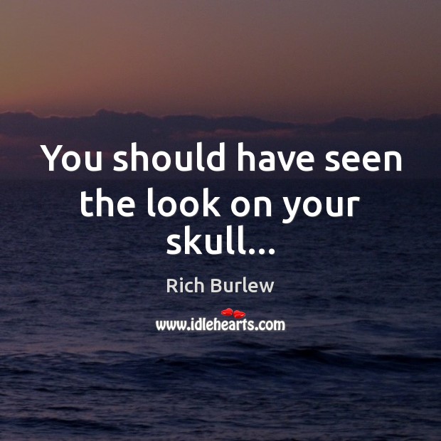You should have seen the look on your skull… Rich Burlew Picture Quote