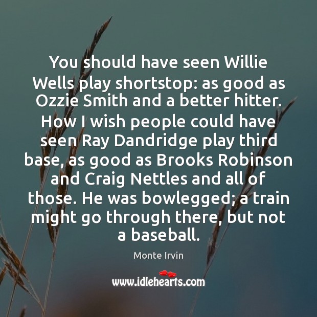 You should have seen Willie Wells play shortstop: as good as Ozzie Monte Irvin Picture Quote