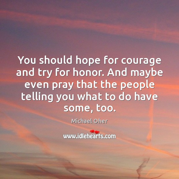 You should hope for courage and try for honor. And maybe even Michael Oher Picture Quote