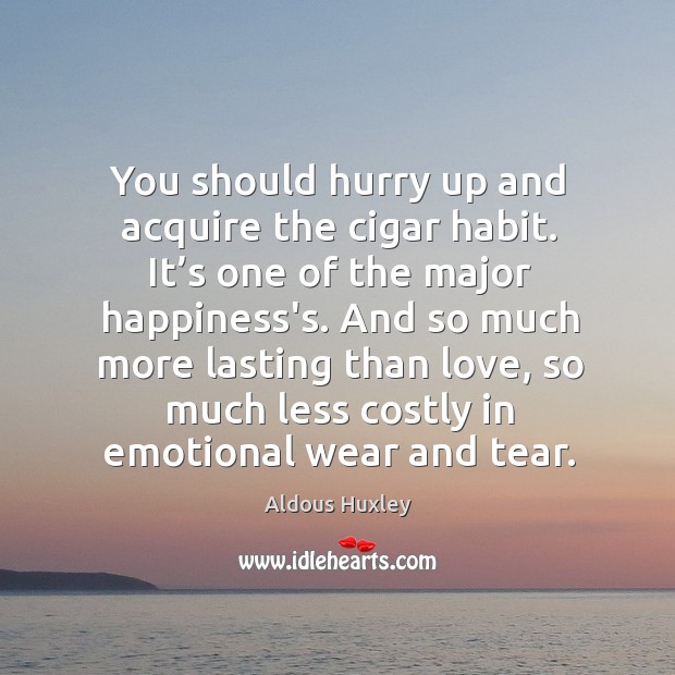 You should hurry up and acquire the cigar habit. It’s one of the major happiness’s. Aldous Huxley Picture Quote
