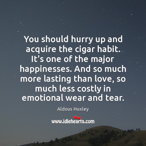You should hurry up and acquire the cigar habit. It’s one of Aldous Huxley Picture Quote