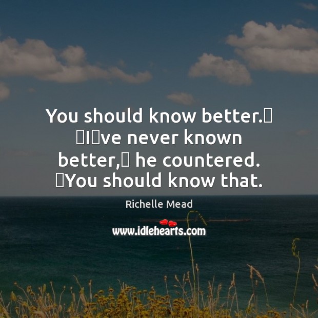 You should know better.ʺ ʺIʹve never known better,ʺ he countered. ʺYou Richelle Mead Picture Quote