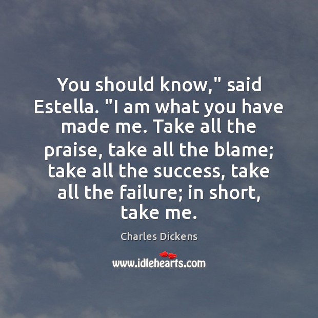 You should know,” said Estella. “I am what you have made me. Charles Dickens Picture Quote