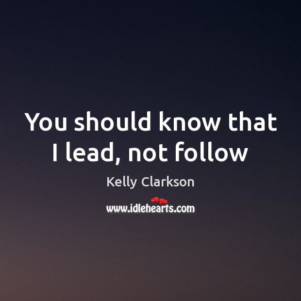 You should know that I lead, not follow Kelly Clarkson Picture Quote