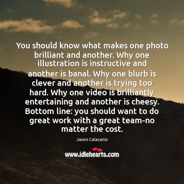 You should know what makes one photo brilliant and another. Why one Jason Calacanis Picture Quote