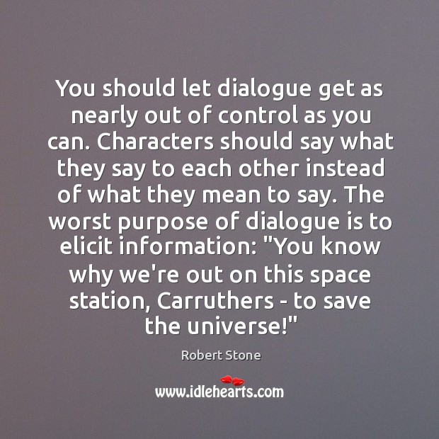 You should let dialogue get as nearly out of control as you Robert Stone Picture Quote