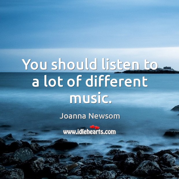 You should listen to a lot of different music. Joanna Newsom Picture Quote
